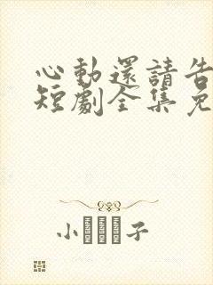心动还请告诉我短剧全集免费观看