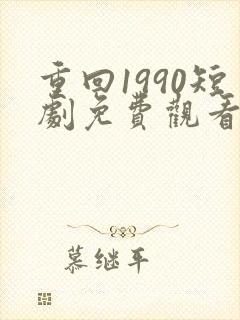 重回1990短剧免费观看全集