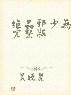 绝品邪少无删减完整版