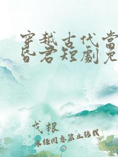 穿越古代当风流昏君短剧免费观看