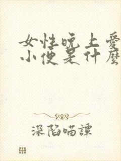 女性晚上爱起夜小便是什么原因