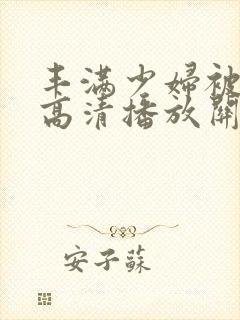 丰满少妇被猛烈高清播放关婷娜