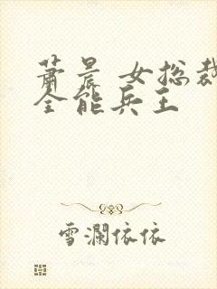 萧晨 女总裁的全能兵王