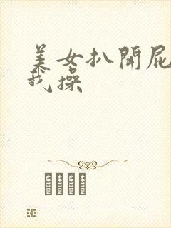 美女扒开屁股让我操