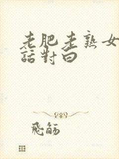 老肥老熟女普通话对白