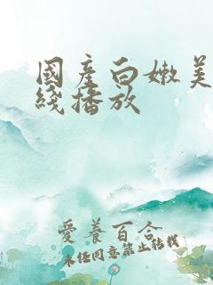 国产白嫩美女在线播放