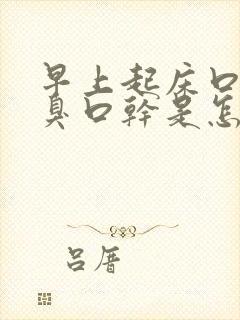 早上起床口苦口臭口干是怎么回事