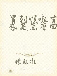 胃到喉咙有灼烧感是怎么回事