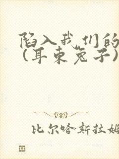 陷入我们的热恋 (耳东兔子)