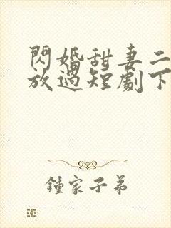 闪婚甜妻二爷求放过短剧下集预告