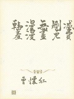 韩漫无删减无遮羞漫画免费大全