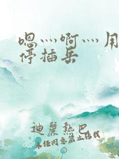 嗯灬啊灬用力别停插岳
