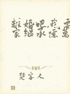 离婚吧,我要回家继承亿万家产》