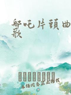 哪吒片头曲主题歌
