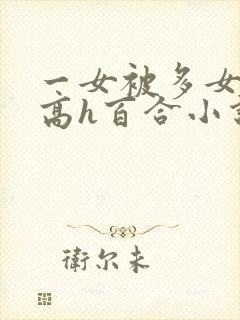 一女被多女调教高h百合小说