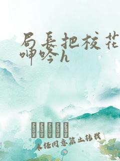 局长把校花在床呻吟h