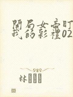 开局女帝盯上了我的彩礼02