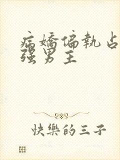 病娇偏执占有欲强男主