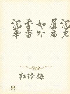 沉香如屑沉香重华番外篇免费观看