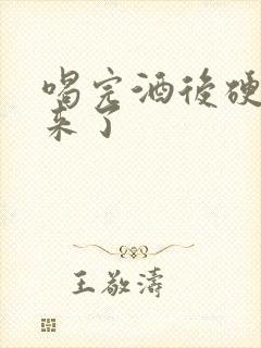 喝完酒后硬不起来了