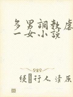 多男调教虐玩弄一女小说