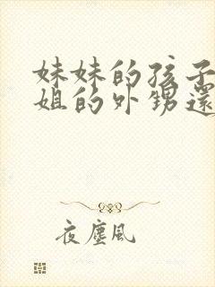 妹妹的孩子是姐姐的外甥还是侄子