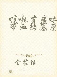 喉咙有痰吐出来带血丝怎么回事
