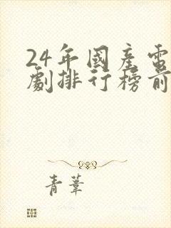24年国产电视剧排行榜前十名