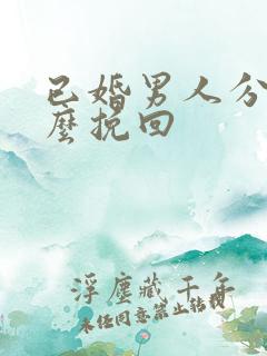 已婚男人分手怎么挽回