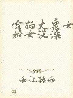 偷拍大众女浴池妇女洗澡