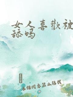 女人喜欢被男人舔吗