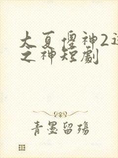 大夏傻神2逆袭之神短剧