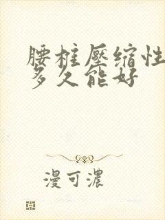 腰椎压缩性骨折多久能好