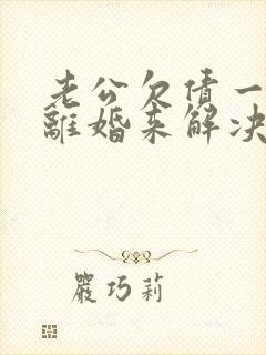 老公欠债一定要离婚来解决吗