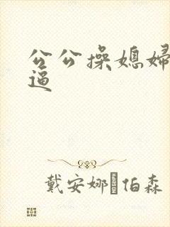 公公操媳妇儿的逼