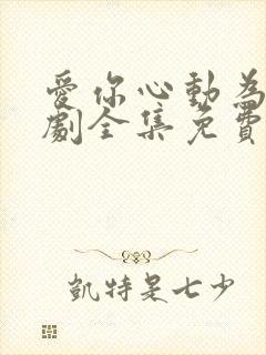 爱你心动为止短剧全集免费