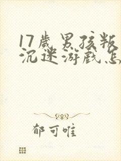 17岁男孩叛逆沉迷游戏怎么办