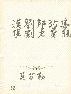 汉刘邦35集电视剧免费观看