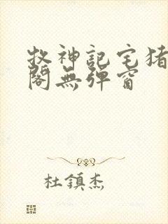 牧神记宅猪笔趣阁无弹窗