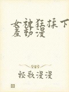 女被狂揉下部羞羞动漫