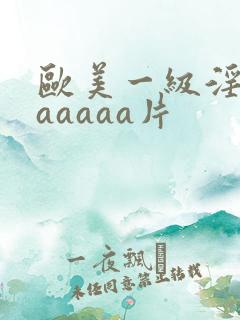 欧美一级淫片aaaaaa片