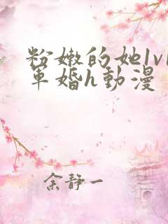 粉嫩的她1v1军婚h动漫