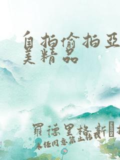 自拍偷拍亚洲欧美精品