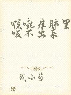 喉咙痒肺里有痰咳不出来