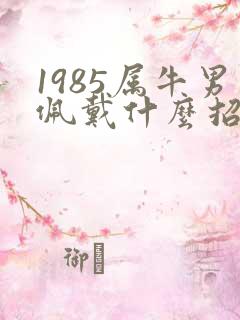 1985属牛男佩戴什么招财