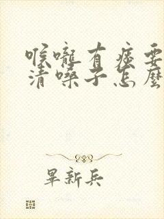 喉咙有痰要一直清嗓子怎么办