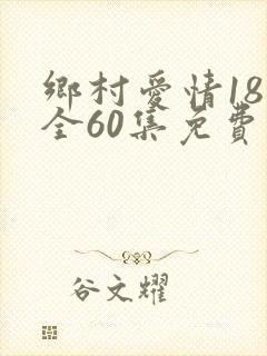 乡村爱情18部全60集免费观看