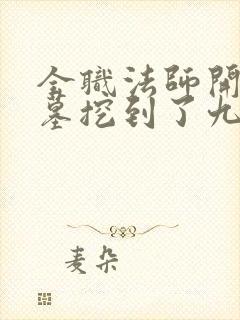 全职法师开局下墓挖到了九幽后免费阅读