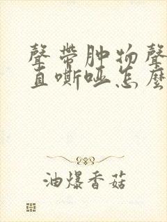声带肿物声音一直嘶哑怎么办