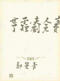 世子,夫人有喜了短剧免费观看